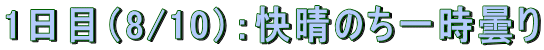 1日目(8/10):快晴のち一時曇り